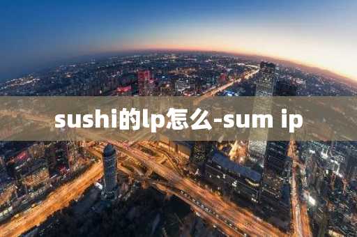 sushi的lp怎么-sum ip-第1张图片