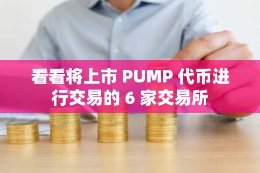 看看将上市 PUMP 代币进行交易的 6 家交易所-第1张图片