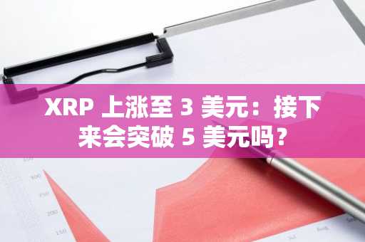 XRP 上涨至 3 美元：接下来会突破 5 美元吗？-第1张图片