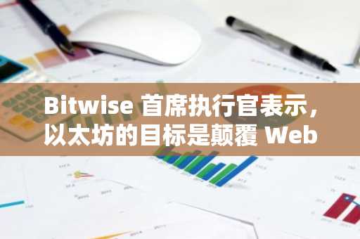 Bitwise 首席执行官表示，以太坊的目标是颠覆 Web2，而不是与比特币竞争-第1张图片