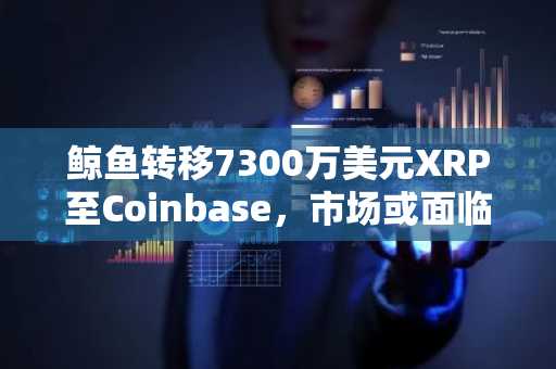 鲸鱼转移7300万美元XRP至Coinbase，市场或面临抛售压力-第1张图片