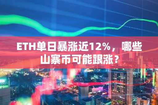 ETH单日暴涨近12%，哪些山寨币可能跟涨？-第1张图片
