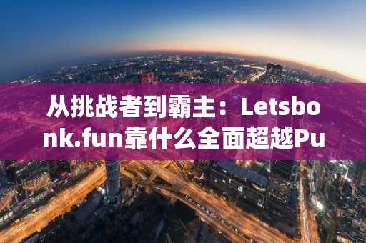 从挑战者到霸主：Letsbonk.fun靠什么全面超越Pump.fun？-第1张图片