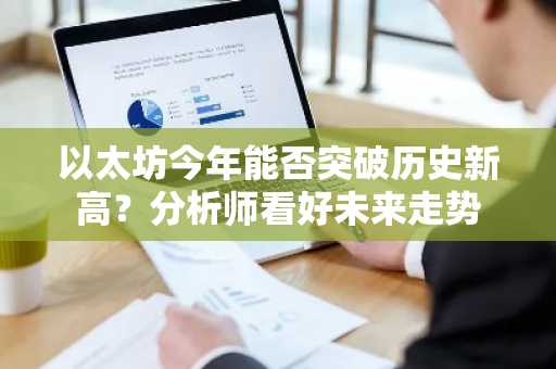 以太坊今年能否突破历史新高？分析师看好未来走势-第1张图片