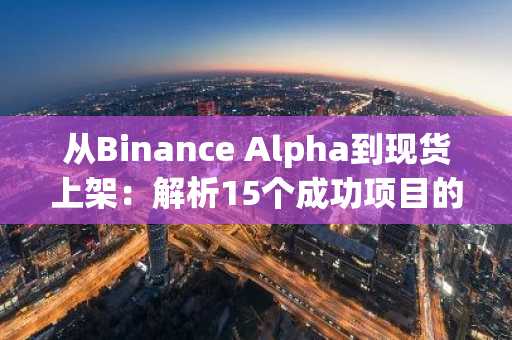 从Binance Alpha到现货上架：解析15个成功项目的共性与门槛-第1张图片