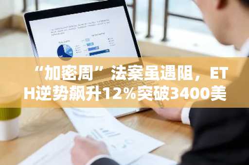“加密周”法案虽遇阻，ETH逆势飙升12%突破3400美元大关-第1张图片