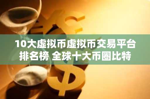10大虚拟币虚拟币交易平台排名榜 全球十大币圈比特币平台排名2025-第1张图片