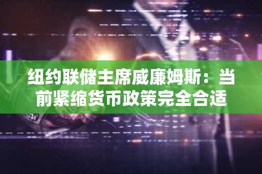 纽约联储主席威廉姆斯：当前紧缩货币政策完全合适-第1张图片
