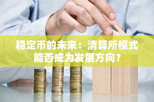 稳定币的未来：清算所模式能否成为发展方向？-第1张图片