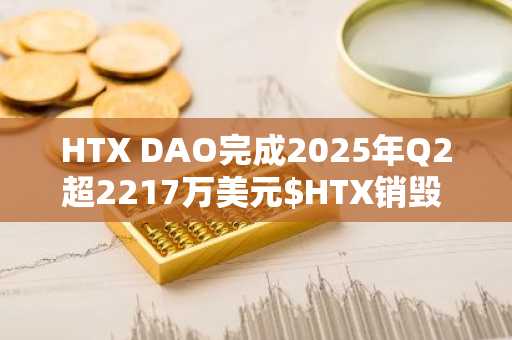 HTX DAO完成2025年Q2超2217万美元$HTX销毁 持续推动去中心化治理与通缩机制-第1张图片