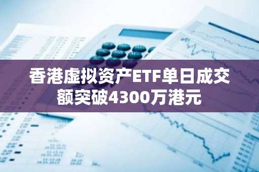 香港虚拟资产ETF单日成交额突破4300万港元-第1张图片