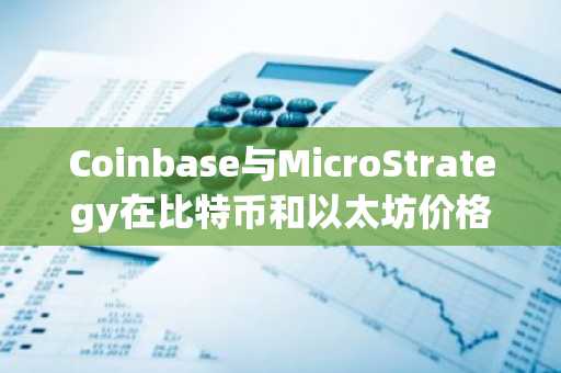 Coinbase与MicroStrategy在比特币和以太坊价格飙升中创纪录-第1张图片