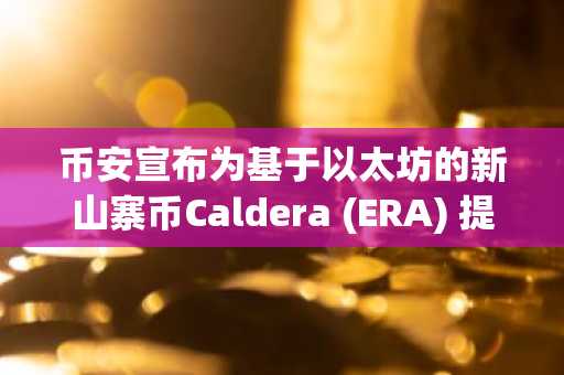 币安宣布为基于以太坊的新山寨币Caldera (ERA) 提供空投-第1张图片