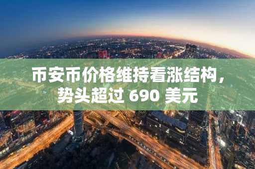 币安币价格维持看涨结构，势头超过 690 美元-第1张图片