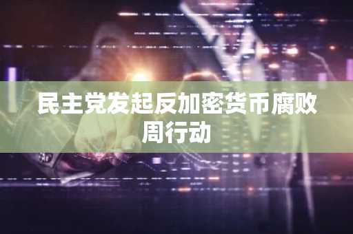 民主党发起反加密货币腐败周行动-第1张图片