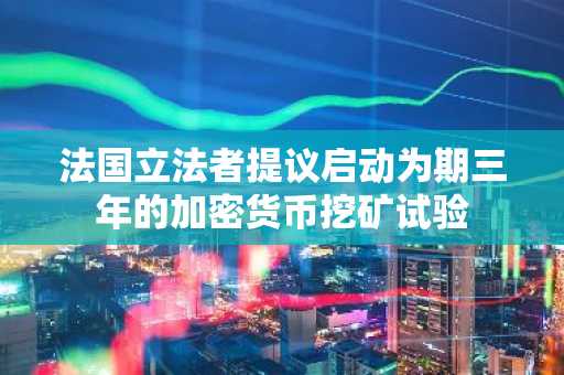 法国立法者提议启动为期三年的加密货币挖矿试验-第1张图片