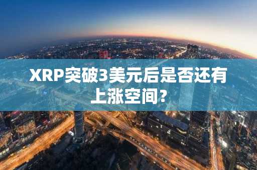 XRP突破3美元后是否还有上涨空间？-第1张图片