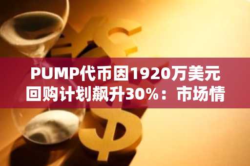PUMP代币因1920万美元回购计划飙升30%：市场情绪与散户兴趣共同推动-第1张图片
