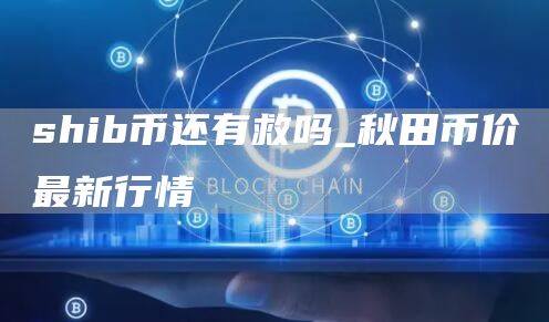 shib币还有救吗_秋田币价最新行情-第1张图片