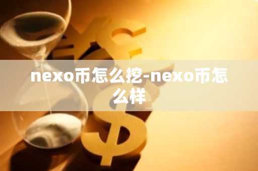 nexo币怎么挖-nexo币怎么样-第1张图片
