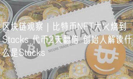 区块链观察 | 比特币NFT大火烧到Stacks 代币2天翻倍 创始人解读什么是Stacks-第1张图片
