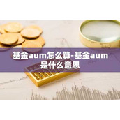 基金aum怎么算-基金aum是什么意思