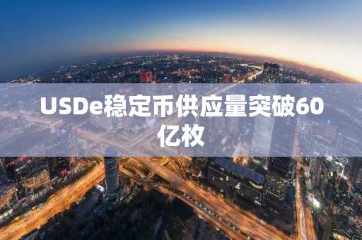 USDe稳定币供应量突破60亿枚-第1张图片