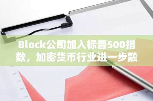 Block公司加入标普500指数，加密货币行业进一步融入主流金融市场-第1张图片