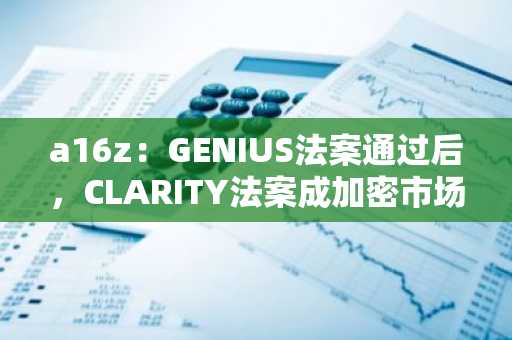 a16z：GENIUS法案通过后，CLARITY法案成加密市场结构立法关键-第1张图片