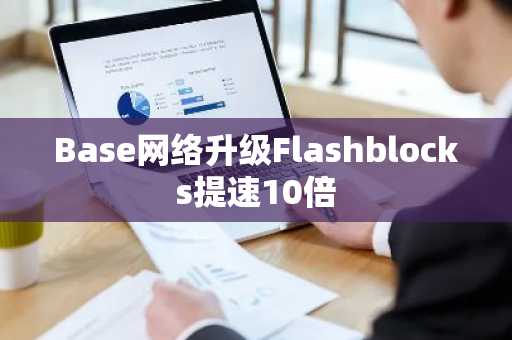 Base网络升级Flashblocks提速10倍-第1张图片