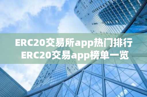 ERC20交易所app热门排行 ERC20交易app榜单一览-第1张图片