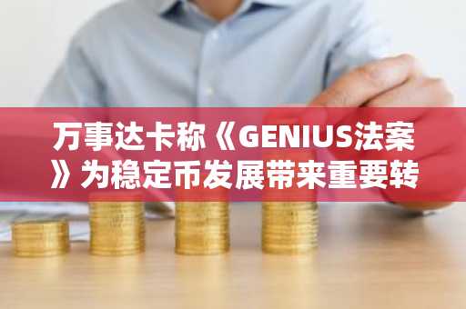 万事达卡称《GENIUS法案》为稳定币发展带来重要转折点-第1张图片