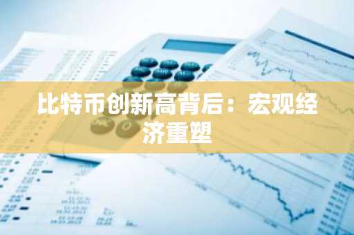 比特币创新高背后：宏观经济重塑-第1张图片