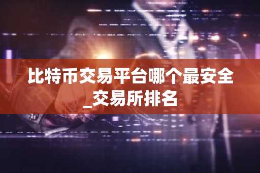 比特币交易平台哪个最安全_交易所排名-第1张图片