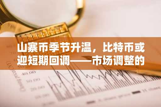 山寨币季节升温，比特币或迎短期回调——市场调整的信号与展望-第1张图片