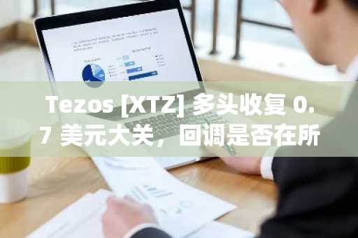 Tezos [XTZ] 多头收复 0.7 美元大关，回调是否在所难免？-第1张图片