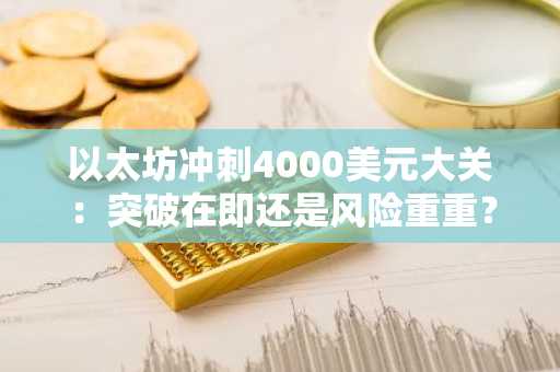 以太坊冲刺4000美元大关：突破在即还是风险重重？-第1张图片