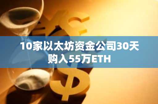 10家以太坊资金公司30天购入55万ETH-第1张图片