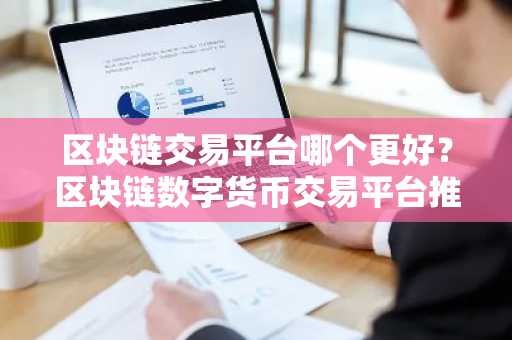 区块链交易平台哪个更好？区块链数字货币交易平台推荐-第1张图片