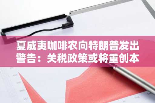 夏威夷咖啡农向特朗普发出警告：关税政策或将重创本地产业-第1张图片