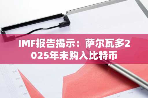 IMF报告揭示：萨尔瓦多2025年未购入比特币-第1张图片