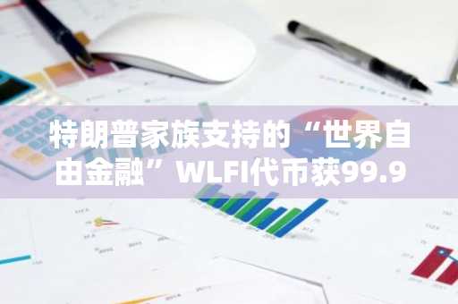 特朗普家族支持的“世界自由金融”WLFI代币获99.94%投票通过，即将开启公开交易-第1张图片