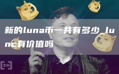 新的luna币一共有多少_lunc有价值吗-第1张图片
