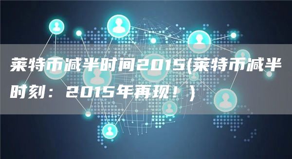 莱特币减半时间2015 - 莱特币减半时刻：2015年再现！-第1张图片