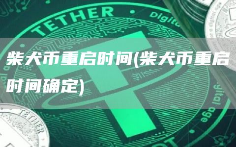 柴犬币重启时间 - 柴犬币重启时间确定-第1张图片