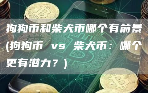 狗狗币和柴犬币哪个有前景 - 狗狗币 vs 柴犬币：哪个更有潜力？-第1张图片
