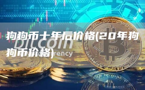 狗狗币十年后价格 - 20年狗狗币价格-第1张图片
