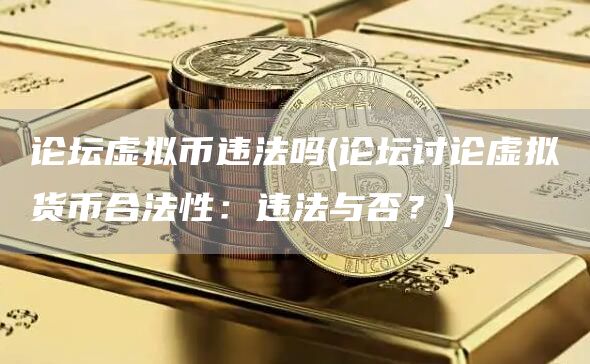 论坛虚拟币违法吗 - 论坛讨论虚拟货币合法性：违法与否？-第1张图片