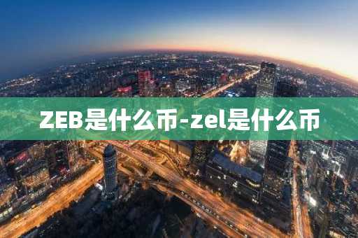 ZEB是什么币-zel是什么币-第1张图片