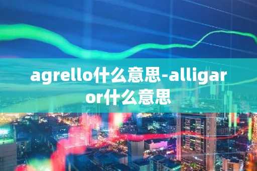 agrello什么意思-alligaror什么意思-第1张图片